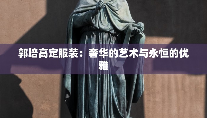 郭培高定服装：奢华的艺术与永恒的优雅