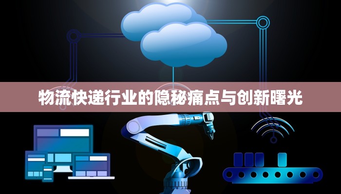 物流快递行业的隐秘痛点与创新曙光