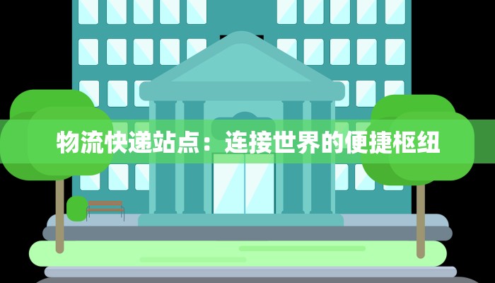 物流快递站点：连接世界的便捷枢纽