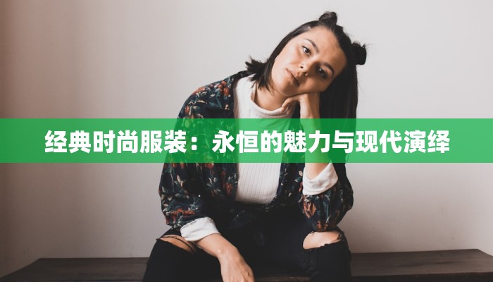 经典时尚服装：永恒的魅力与现代演绎