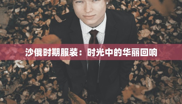 沙俄时期服装：时光中的华丽回响