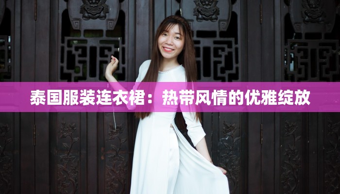 泰国服装连衣裙：热带风情的优雅绽放