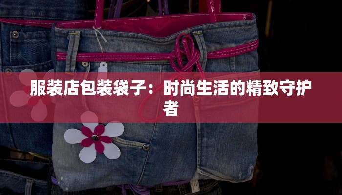 服装店包装袋子：时尚生活的精致守护者