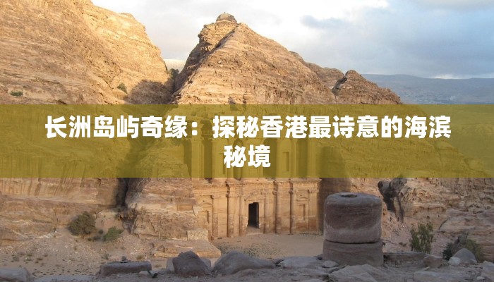 长洲岛屿奇缘：探秘香港最诗意的海滨秘境