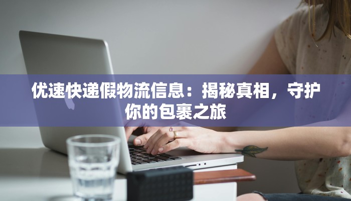 优速快递假物流信息：揭秘真相，守护你的包裹之旅