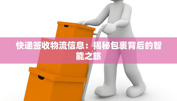 快递签收物流信息：揭秘包裹背后的智能之旅