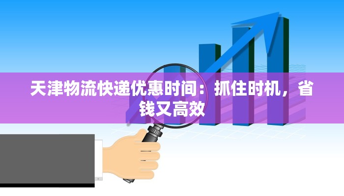 天津物流快递优惠时间：抓住时机，省钱又高效