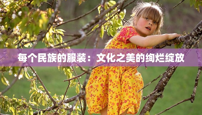 每个民族的服装：文化之美的绚烂绽放