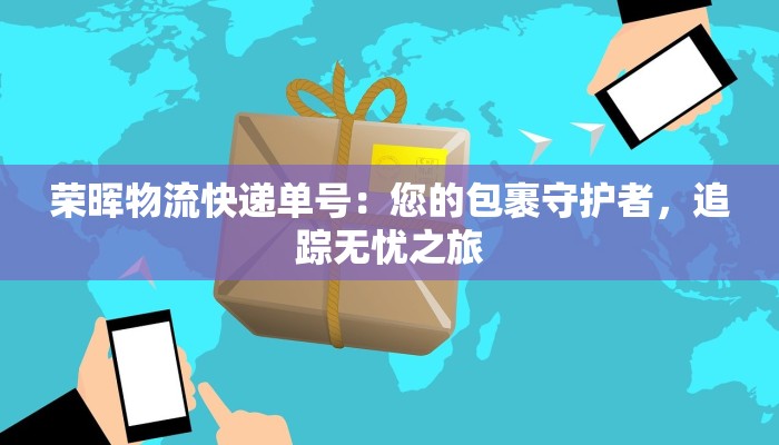 荣晖物流快递单号：您的包裹守护者，追踪无忧之旅