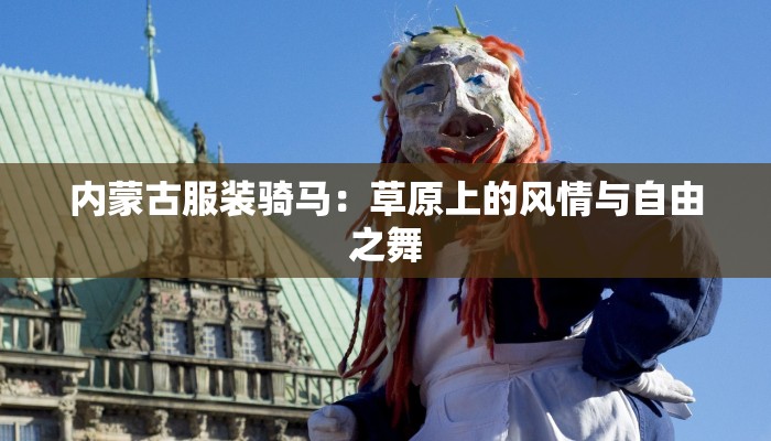 内蒙古服装骑马：草原上的风情与自由之舞