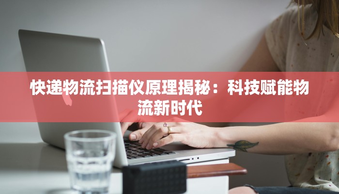 快递物流扫描仪原理揭秘：科技赋能物流新时代