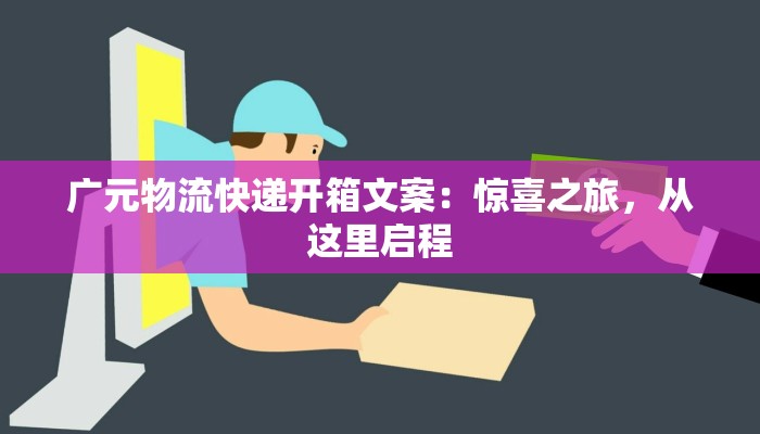 广元物流快递开箱文案：惊喜之旅，从这里启程
