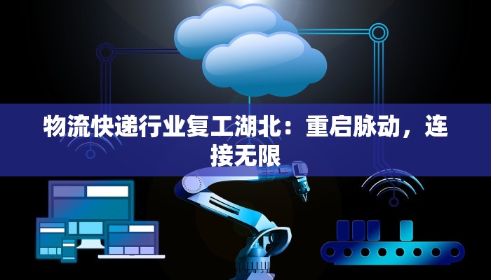 物流快递行业复工湖北：重启脉动，连接无限