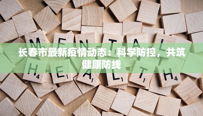 长春市最新疫情动态：科学防控，共筑健康防线