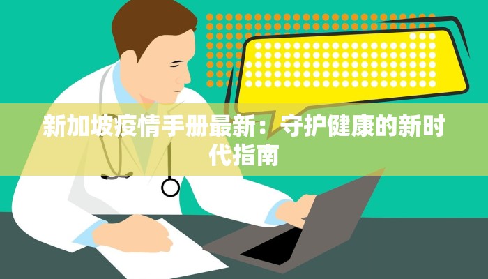新加坡疫情手册最新：守护健康的新时代指南
