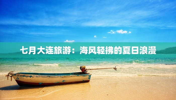 七月大连旅游：海风轻拂的夏日浪漫