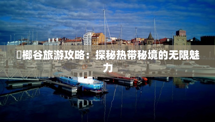 梹榔谷旅游攻略：探秘热带秘境的无限魅力