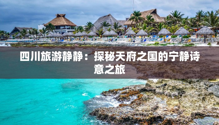 四川旅游静静：探秘天府之国的宁静诗意之旅