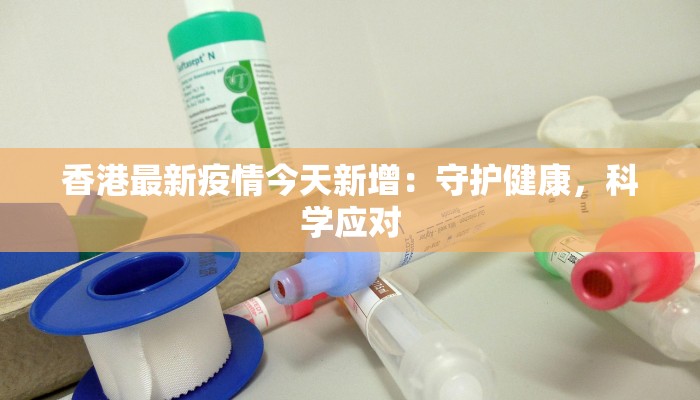 香港最新疫情今天新增：守护健康，科学应对