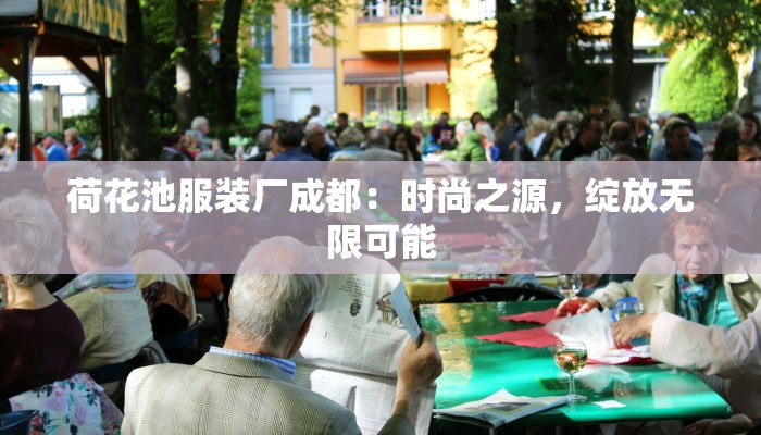 荷花池服装厂成都：时尚之源，绽放无限可能