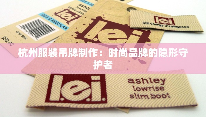 杭州服装吊牌制作：时尚品牌的隐形守护者