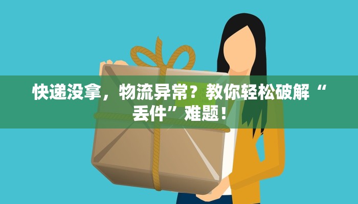 快递没拿，物流异常？教你轻松破解“丢件”难题！