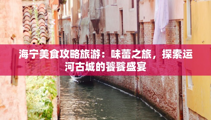 海宁美食攻略旅游：味蕾之旅，探索运河古城的饕餮盛宴