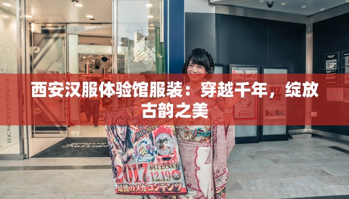 西安汉服体验馆服装：穿越千年，绽放古韵之美