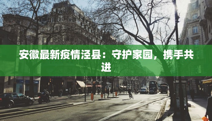 安徽最新疫情泾县：守护家园，携手共进