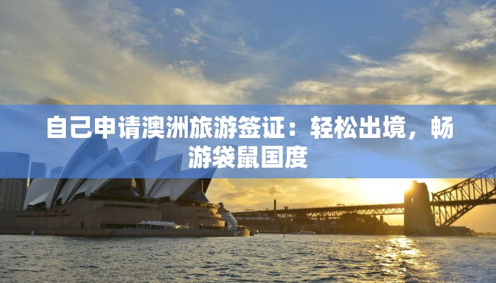 自己申请澳洲旅游签证：轻松出境，畅游袋鼠国度