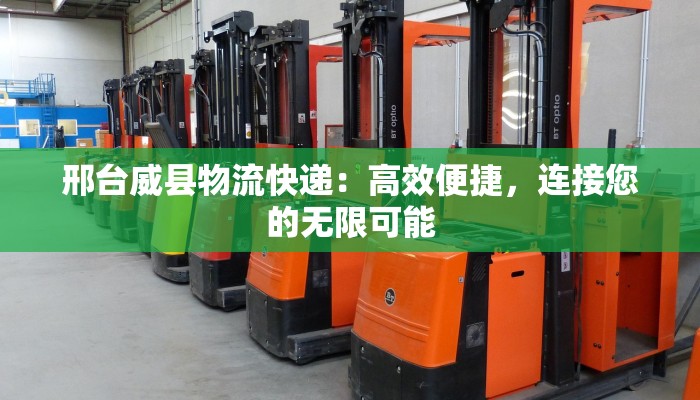 邢台威县物流快递：高效便捷，连接您的无限可能