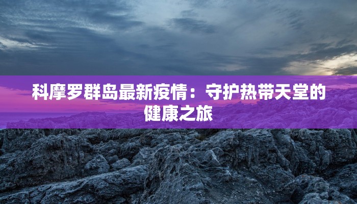 科摩罗群岛最新疫情：守护热带天堂的健康之旅