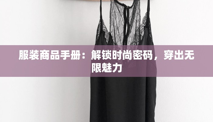 服装商品手册：解锁时尚密码，穿出无限魅力