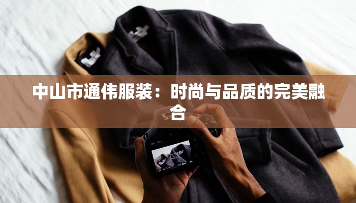 中山市通伟服装：时尚与品质的完美融合