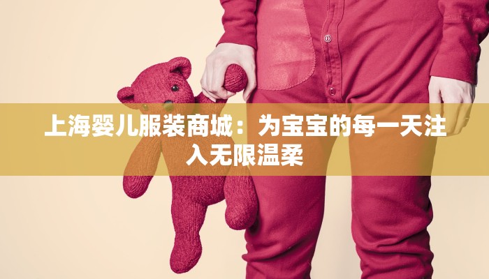 上海婴儿服装商城：为宝宝的每一天注入无限温柔