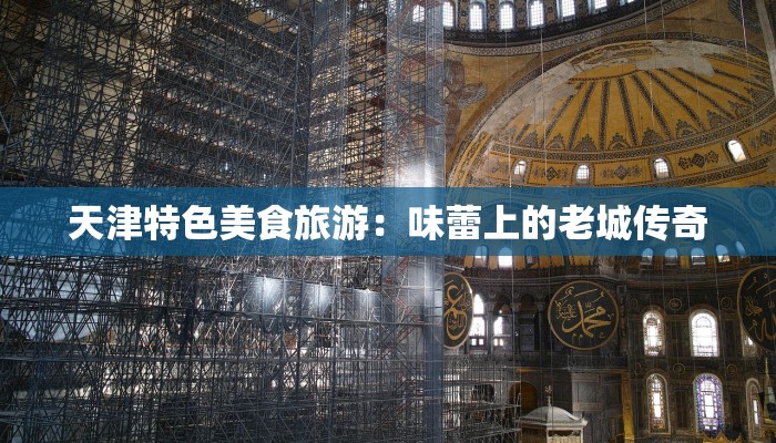 天津特色美食旅游：味蕾上的老城传奇