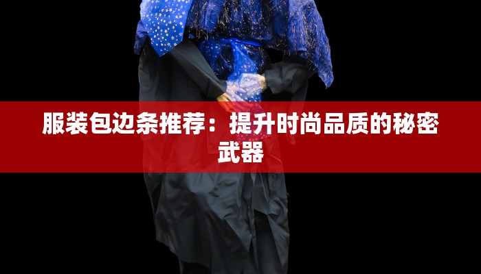 服装包边条推荐：提升时尚品质的秘密武器