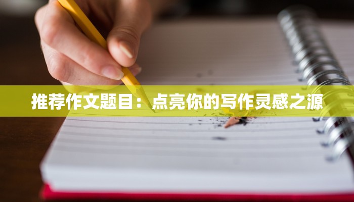 推荐作文题目：点亮你的写作灵感之源