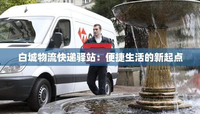 白城物流快递驿站：便捷生活的新起点