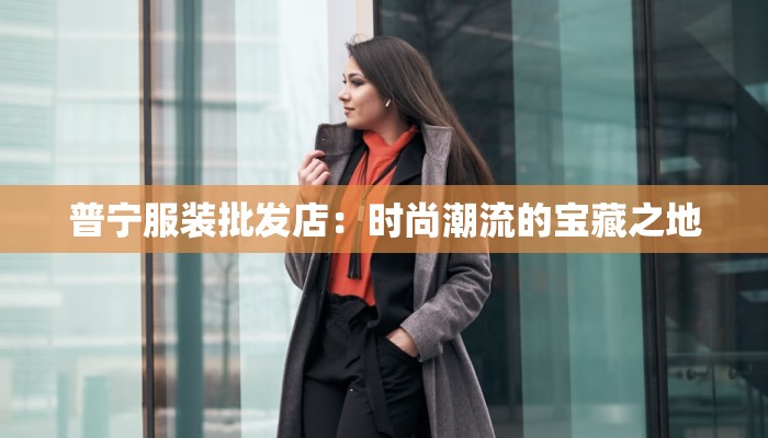 普宁服装批发店：时尚潮流的宝藏之地