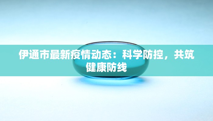 伊通市最新疫情动态：科学防控，共筑健康防线