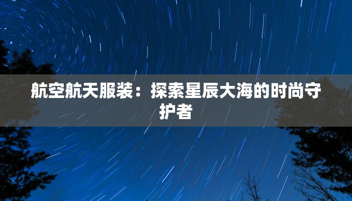 航空航天服装：探索星辰大海的时尚守护者