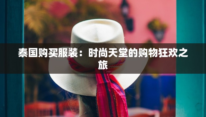 泰国购买服装：时尚天堂的购物狂欢之旅