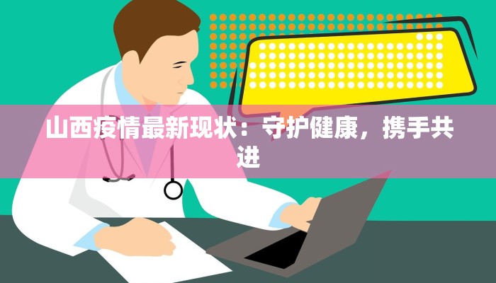 山西疫情最新现状：守护健康，携手共进