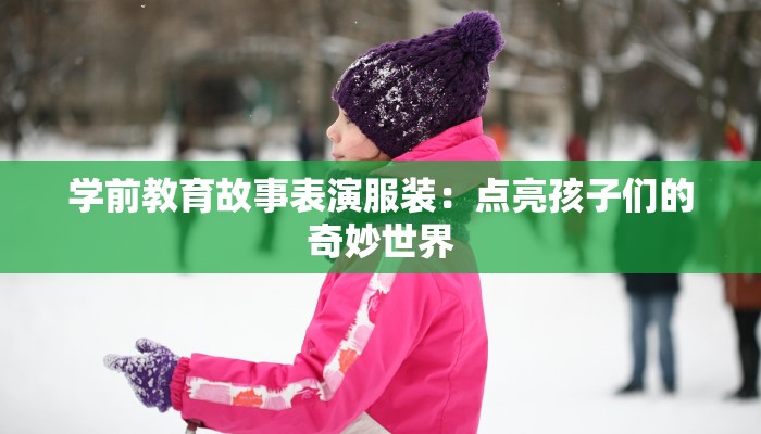 学前教育故事表演服装：点亮孩子们的奇妙世界