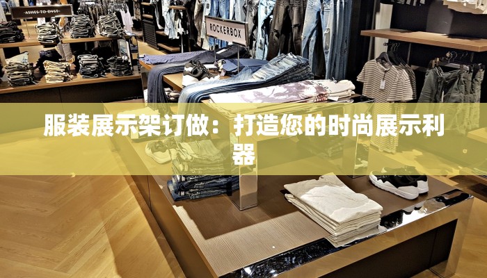 服装展示架订做：打造您的时尚展示利器