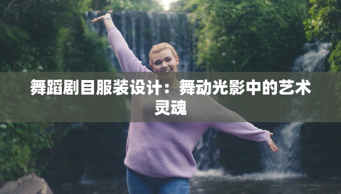 舞蹈剧目服装设计：舞动光影中的艺术灵魂