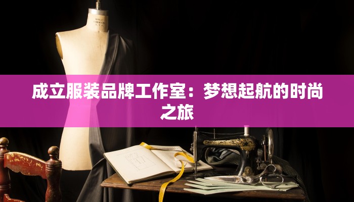 成立服装品牌工作室：梦想起航的时尚之旅