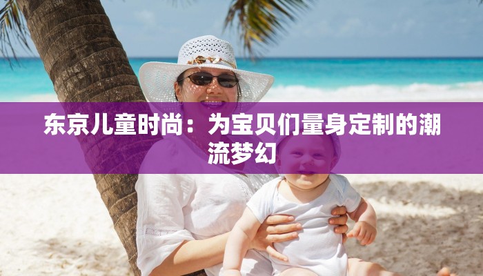 东京儿童时尚：为宝贝们量身定制的潮流梦幻