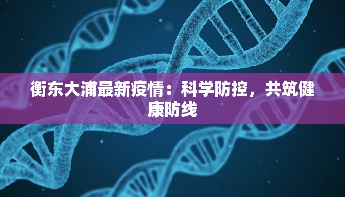 衡东大浦最新疫情：科学防控，共筑健康防线